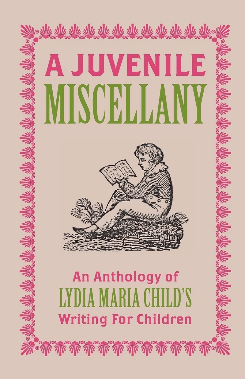 A Juvenile Miscellany: An Anthology of Lydia Maria Child's Writing for Children (Annotated)