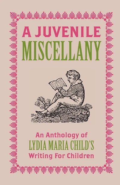 A Juvenile Miscellany: An Anthology of Lydia Maria Child's Writing for Children (Annotated)