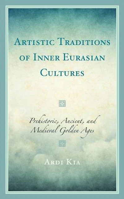 Artistic Traditions of Inner Eurasian Cultures: Prehistoric, Ancient, and Medieval Golden Ages