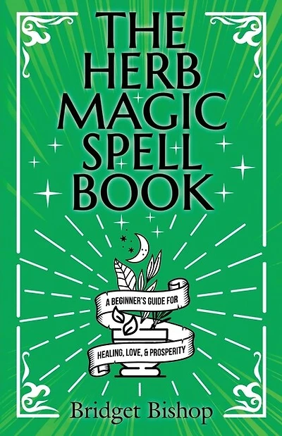 The Herb Magic Spell Book: A Beginner's Guide For Spells for Love, Health, Wealth, and More
