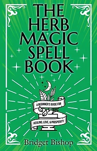 The Herb Magic Spell Book: A Beginner's Guide For Spells for Love, Health, Wealth, and More