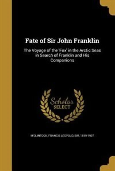 Fate of Sir John Franklin: The Voyage of the 'Fox' in the Arctic Seas in Search of Franklin and His Companions