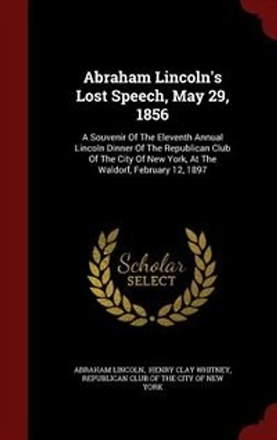 Abraham Lincoln's Lost Speech, May 29, 1856: A Souvenir of the Eleventh Annual Lincoln Dinner Republican Club City New York, at