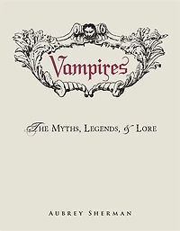 Vampires: The Myths, Legends, And Lore