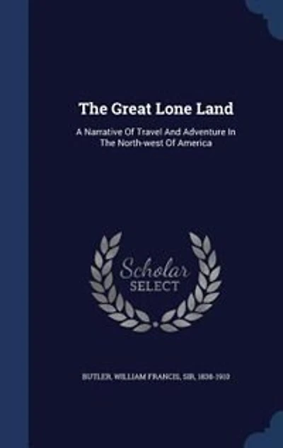 The Great Lone Land: A Narrative Of Travel And Adventure In The North-west Of America