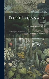 Flore Lyonnaise: Ou Description Des Plantes Qui Croissent Dans Les Environs De Lyon Et Sur Le Mont-Pilat; Volume 1