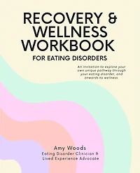 Recovery & Wellness Workbook for Eating Disorders: An invitation to explore your own unique pathway through your eating disorder, and onwards to wellness.