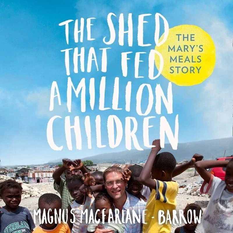 The Shed That Fed 2 Million Children: Mary’s Meals Story