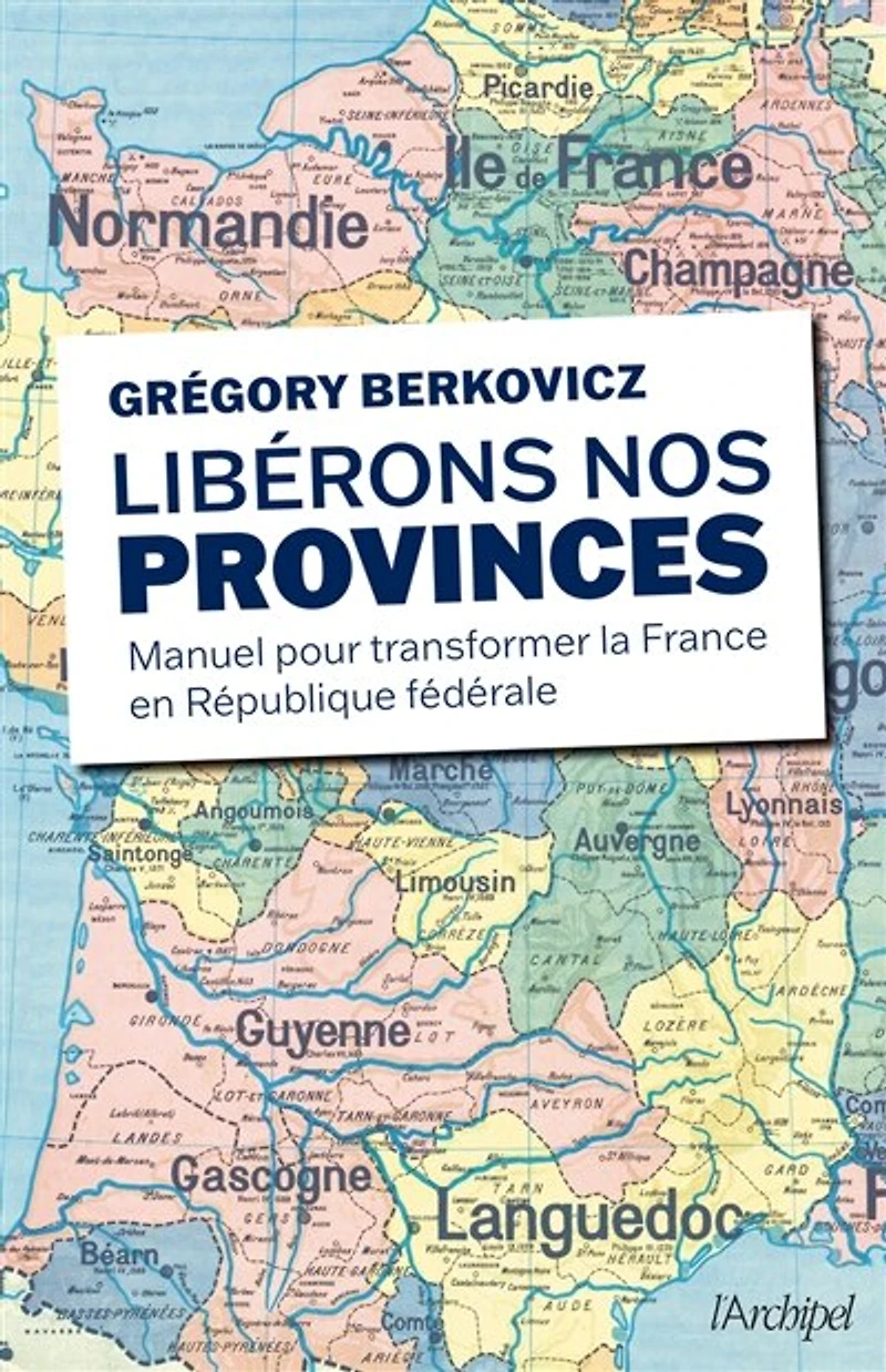 Libérons nos provinces: manuel pour transformer la France en République fédérale
