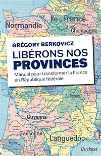 Libérons nos provinces: manuel pour transformer la France en République fédérale