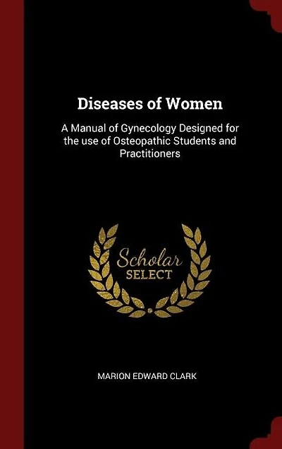 Diseases of Women: A Manual of Gynecology Designed for the use of Osteopathic Students and Practitioners
