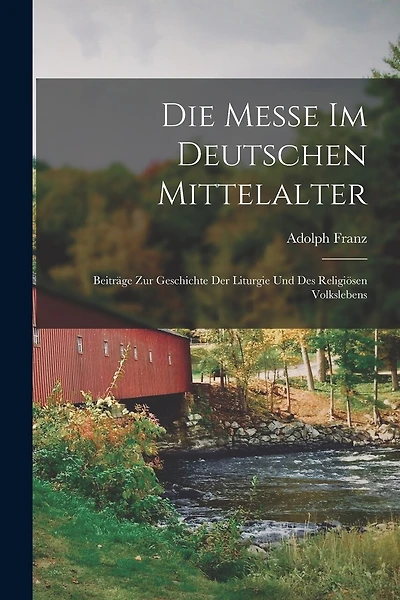 Die Messe Im Deutschen Mittelalter: Beiträge Zur Geschichte Der Liturgie Und Des Religiösen Volkslebens
