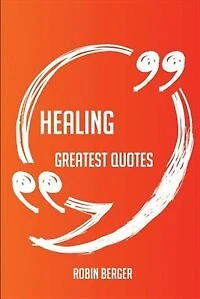 Healing Greatest Quotes - Quick, Short, Medium Or Long Quotes. Find The Perfect Healing Quotations For All Occasions - Spicing Up Letters, Speeches, And Everyday Conversations.