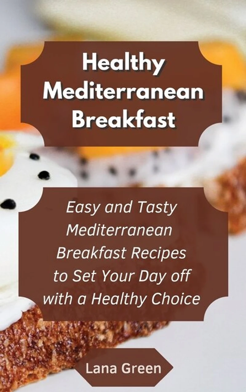 Healthy Mediterranean Breakfast: Easy And Tasty Mediterranean Breakfast Recipes To Set Your Day Off With A Healthy Choice
