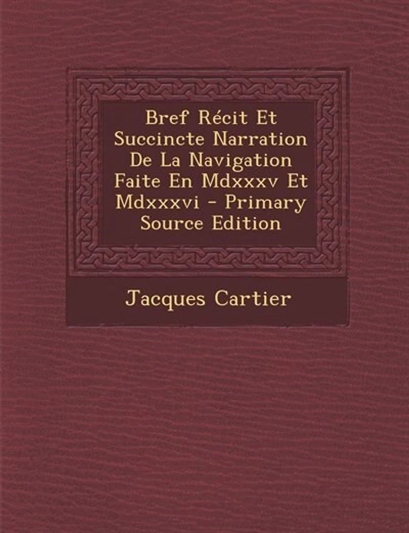 Bref récit et succincte narration de la navigation faite en MDXXXV MDXXXVI par le capitaine Jacque Castier, aux îles Canada, Hochelaga, Saguenay autres; précédée d'une brève introduction historique