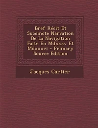Bref récit et succincte narration de la navigation faite en MDXXXV MDXXXVI par le capitaine Jacque Castier, aux îles Canada, Hochelaga, Saguenay autres; précédée d'une brève introduction historique
