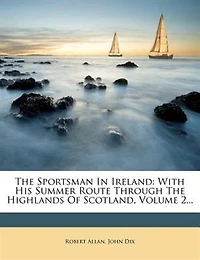 The Sportsman Ireland: With His Summer Route Through Highlands Of Scotland; Volume 2