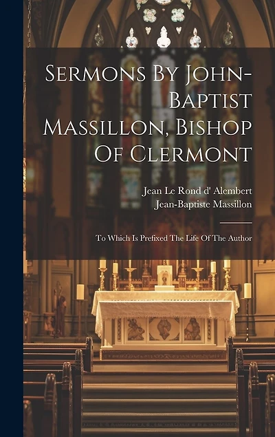 Sermons By John-baptist Massillon, Bishop Of Clermont: To Which Is Prefixed The Life Of The Author