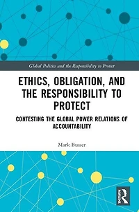 Ethics, Obligation, and the Responsibility to Protect: Contesting Global Power Relations of Accountability
