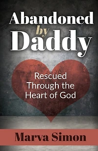Abandoned by Daddy: Rescued Through the Heart of God