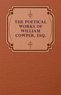 the Poetical Works of William Cowper, Esq.: With a Memoir Author