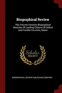 Biographical Review: This Volume Contains Sketches of Leading Citizens Oxford and Franklin Counties, Mai