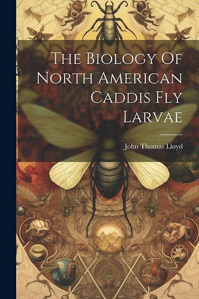The Biology Of North American Caddis Fly Larvae