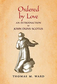 Ordered by Love: An Introduction to John Duns Scotus