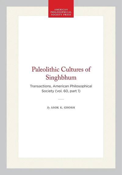 Paleolithic Cultures of Singhbhum: Transactions, American Philosophical Society (vol. 60, part 1)