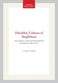 Paleolithic Cultures of Singhbhum: Transactions, American Philosophical Society (vol. 60, part 1)