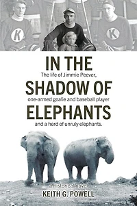 In the Shadow of Elephants: The Life and Times of Jimmie Peever, one armed goalie and baseball player and a herd of  elephants