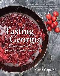 Tasting Georgia: A Food And Wine Journey The Caucasus With Over 70 Recipes