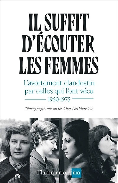 Il suffit d'écouter les femmes : l'avortement clandestin par celles qui l'ont vécu 1950-1975: