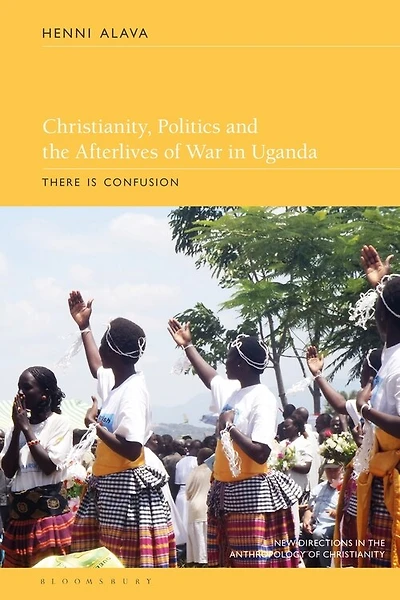 Christianity, Politics and the Afterlives of War Uganda: There is Confusion