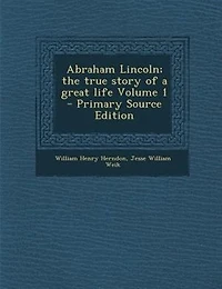 Abraham Lincoln; the true story of a great life Volume 1 - Primary Source Edition