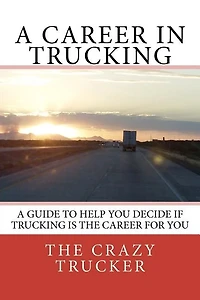 A Career in Trucking: Trucking is a Great Career For the Right Person