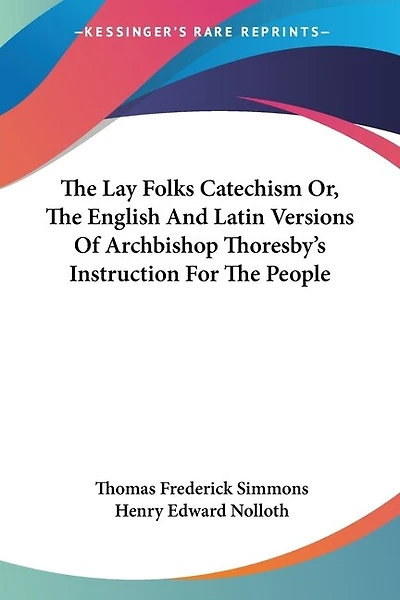 The Lay Folks Catechism Or, The English And Latin Versions Of Archbishop Thoresby's Instruction For The People