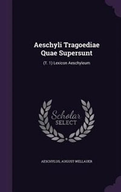 Aeschyli Tragoediae Quae Supersunt: (T. 1) Lexicon Aeschyleum