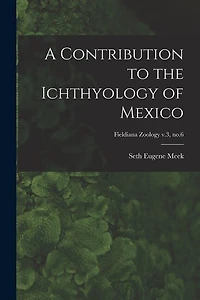 A Contribution to the Ichthyology of Mexico; Fieldiana Zoology v.3, no.6