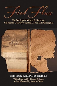 Fiat Flux: The Writings Of Wilson R. Bachelor, Nineteenth-century Country Doctor And Philosopher