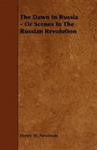 The Dawn In Russia - Or Scenes In The Russian Revolution