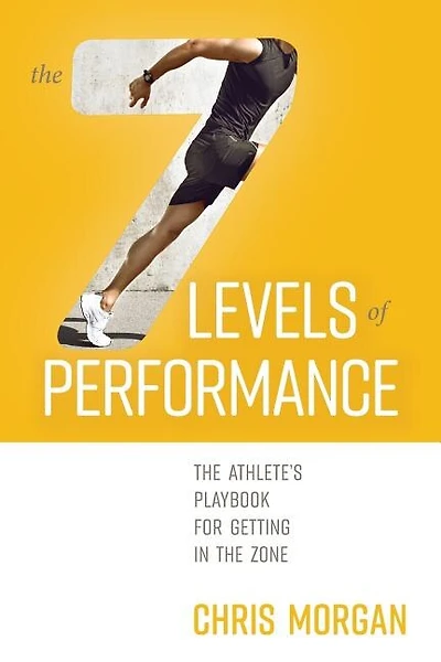 The 7 Levels of Performance: The Athlete's Playbook for Getting in the Zone