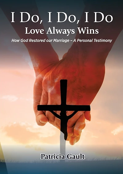 I do, I do, I do - Love always wins: How God Restored our Marriage - A Personal Testimony