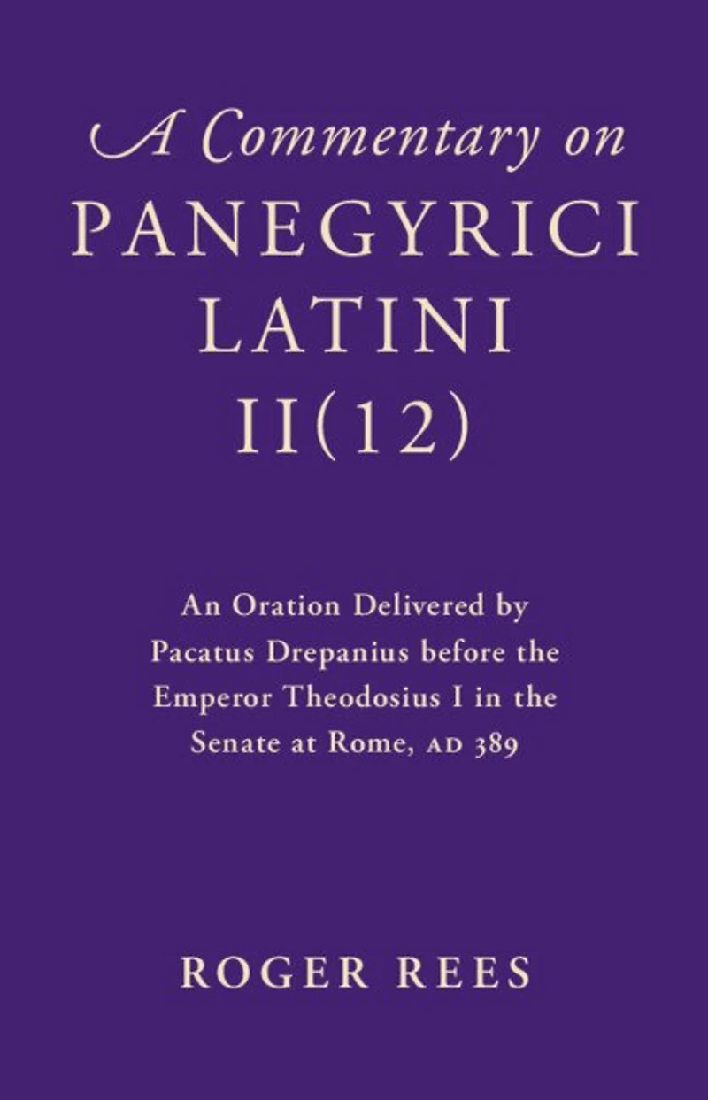 A Commentary on Panegyrici Latini II(12): An Oration Delivered by Pacatus Drepanius before the Emperor Theodosius I in the Senate at Rome, AD 389