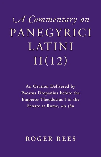 A Commentary on Panegyrici Latini II(12): An Oration Delivered by Pacatus Drepanius before the Emperor Theodosius I in the Senate at Rome, AD 389