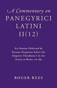 A Commentary on Panegyrici Latini II(12): An Oration Delivered by Pacatus Drepanius before the Emperor Theodosius I in the Senate at Rome, AD 389