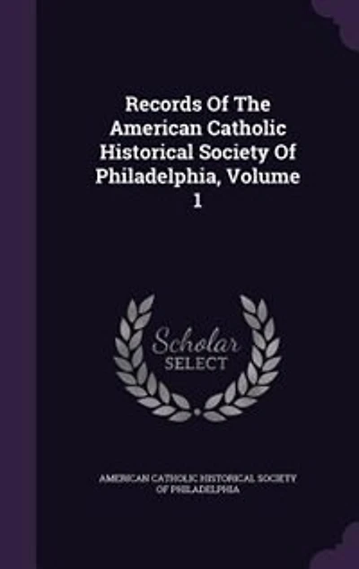 Records Of The American Catholic Historical Society Philadelphia, Volume 1