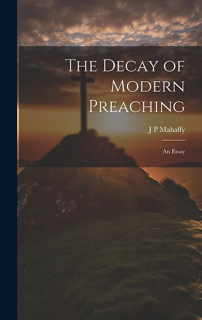 The Decay of Modern Preaching [microform]: An Essay
