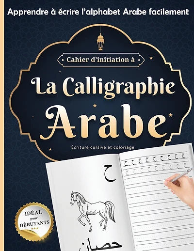 Cahier d'initiation à La calligraphie Arabe idéal pour débutants: écriture cursive et coloriage Apprendre à écrire l'alphabet Arabe facilement