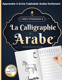 Cahier d'initiation à La calligraphie Arabe idéal pour débutants: écriture cursive et coloriage Apprendre à écrire l'alphabet Arabe facilement